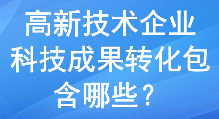 高新技術企業里的科技成果轉化包含哪些？