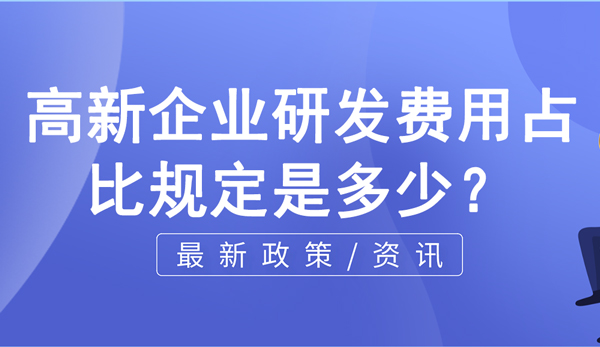 高新企業研發費用占比規定是多少？