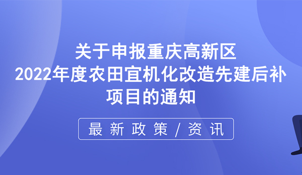 高新區 | 關于申報重慶高新區2022年度農田宜機化改造先建后補項目的通知