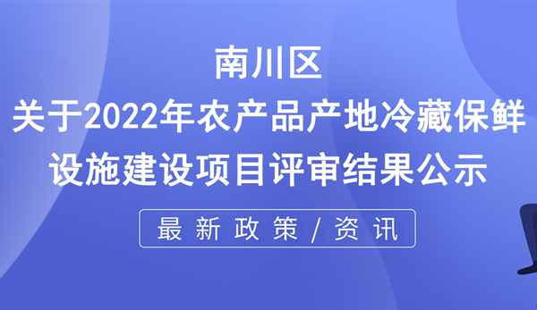 關于2022年農產品產地冷藏保鮮設施建設項目評審結果公示