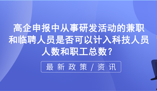 在高新企業申報過程中，從事研發活動的兼職和臨聘人員是否可以計入科技人員人數和職工總數？