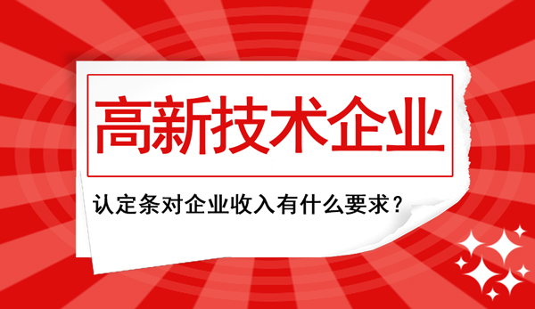 高新企業認定條件中對“企業收入”這塊兒有什么要求？