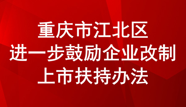 重慶市江北區進一步鼓勵企業改制上市扶持辦法