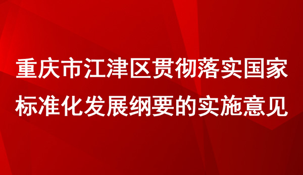 江津區貫徹落實國家標準化發展綱要的實施意見