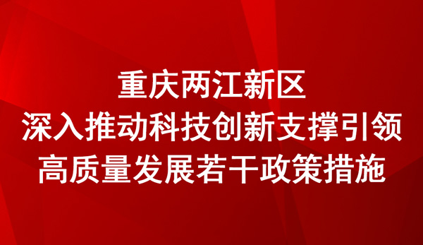 重慶兩江新區深入推動科技創新支撐引領高質量發展若干政策措施