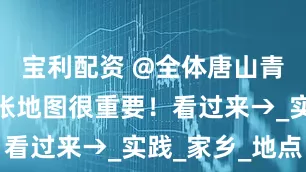 宝利配资 @全体唐山青少年，这张地图很重要！看过来→_实践_家乡_地点