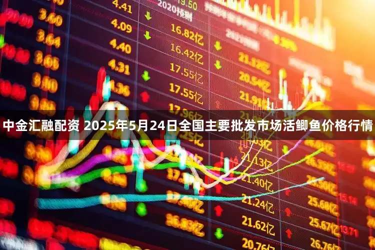 中金汇融配资 2025年5月24日全国主要批发市场活鲫鱼价格行情