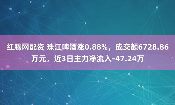 红腾网配资 珠江啤酒涨0.88%，成交额6728.86万元，近3日主力净流入-47.24万