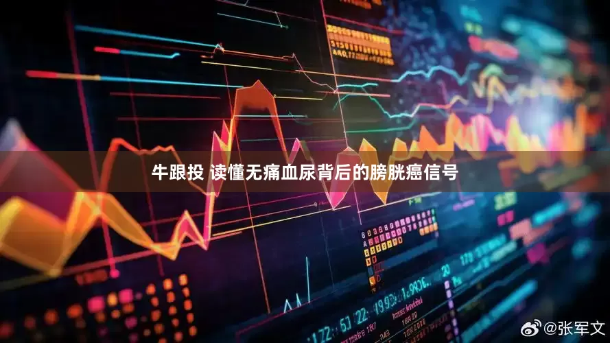 牛跟投 读懂无痛血尿背后的膀胱癌信号