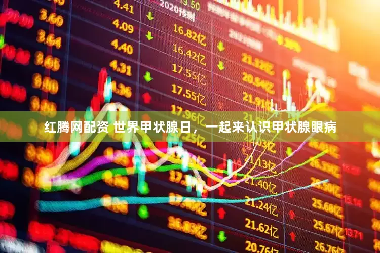 红腾网配资 世界甲状腺日，一起来认识甲状腺眼病